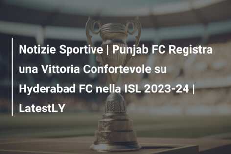 Notizie Sportive | Punjab FC Registra una Vittoria Confortevole su Hyderabad FC nella ISL 2023-24 | LatestLY