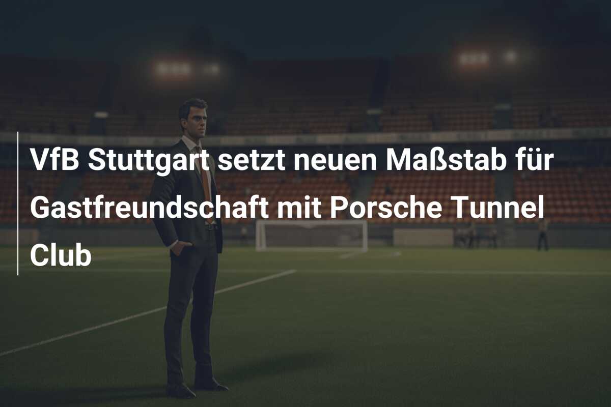 VfB Stuttgart setzt neuen Maßstab für Gastfreundschaft mit Porsche Tunnel Club