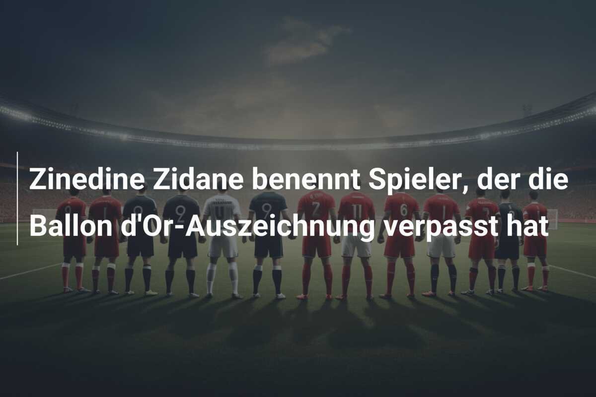 Zinedine Zidane benennt Spieler, der die Ballon d'Or-Auszeichnung verpasst hat