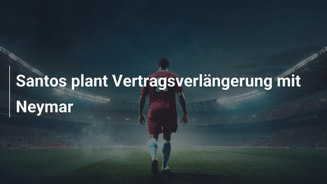 Santos plant Vertragsverlängerung mit Neymar