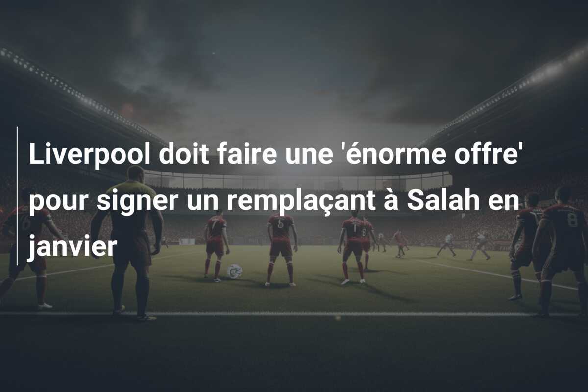Liverpool doit faire une 'énorme offre' pour signer un remplaçant à Salah en janvier