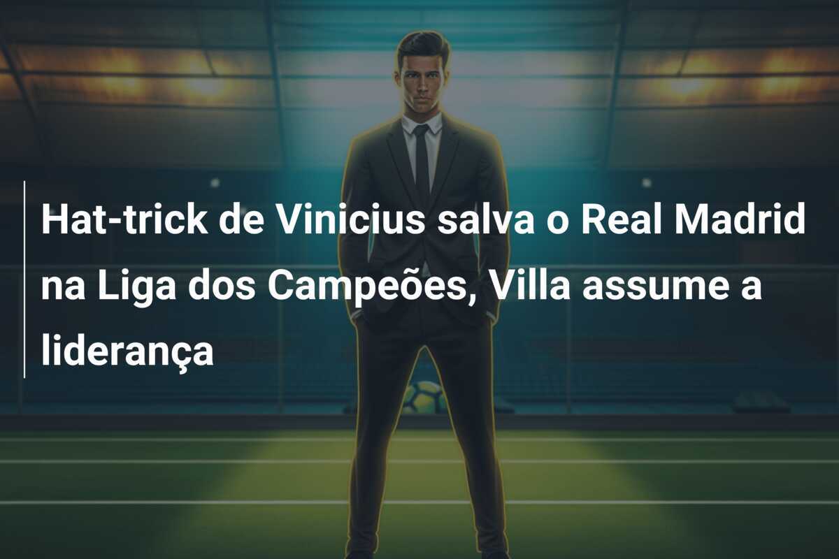 Hat-trick de Vinicius salva o Real Madrid na Liga dos Campeões, Villa assume a liderança