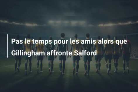 Pas le temps pour les amis alors que Gillingham affronte Salford