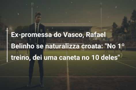 Ex-promessa do Vasco, Rafael Belinho se naturalizza croata: “No 1º treino, dei uma caneta no 10 deles”