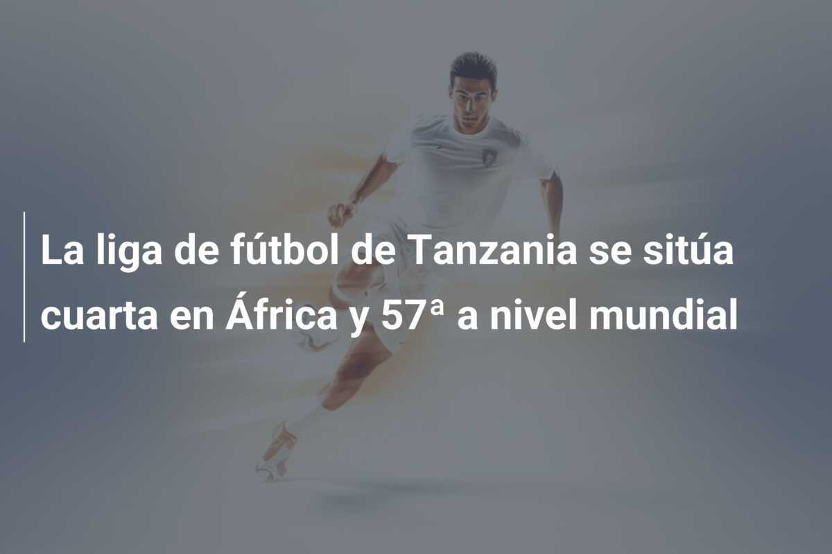 La liga de fútbol de Tanzania se sitúa cuarta en África y 57ª a nivel mundial
