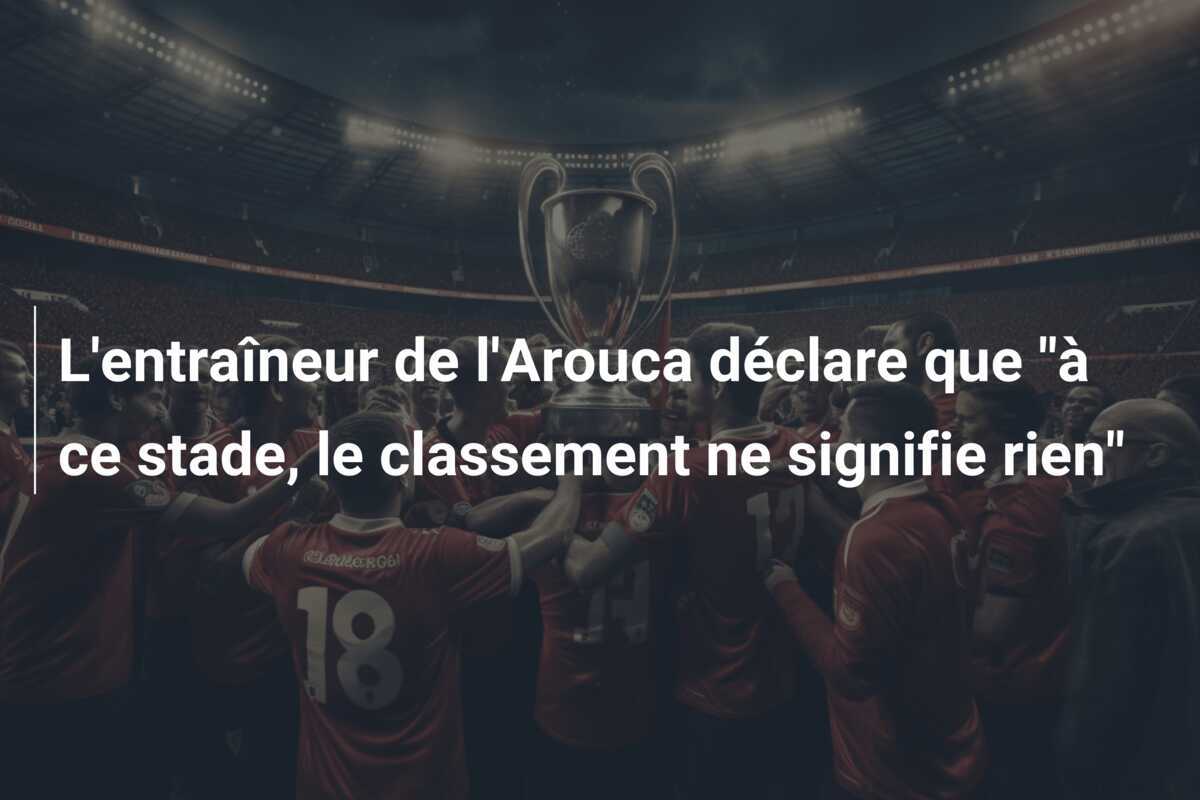 L'entraîneur de l'Arouca déclare que "à ce stade, le classement ne signifie rien"