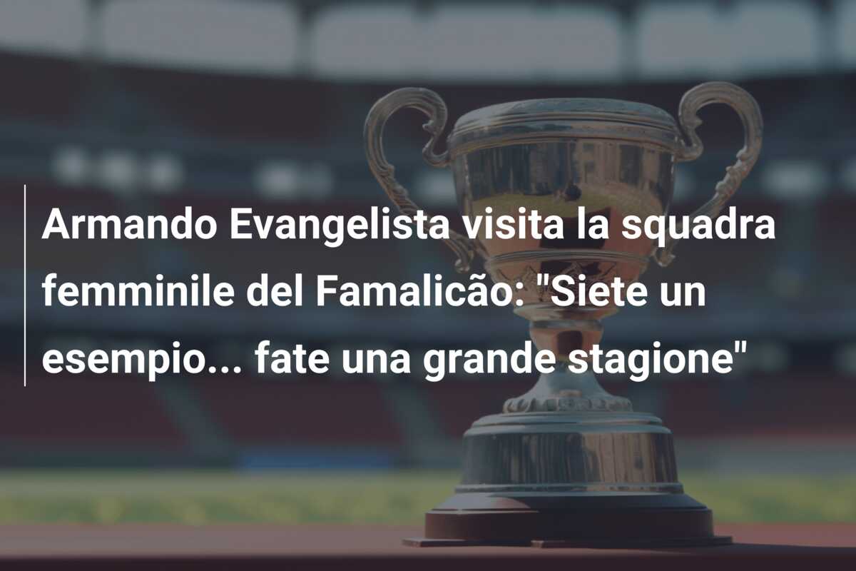 Armando Evangelista visita la squadra femminile del Famalicão: “Siete un esempio… fate una grande stagione”