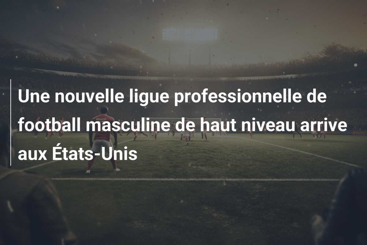 Une nouvelle ligue professionnelle de football masculine de haut niveau arrive aux États-Unis