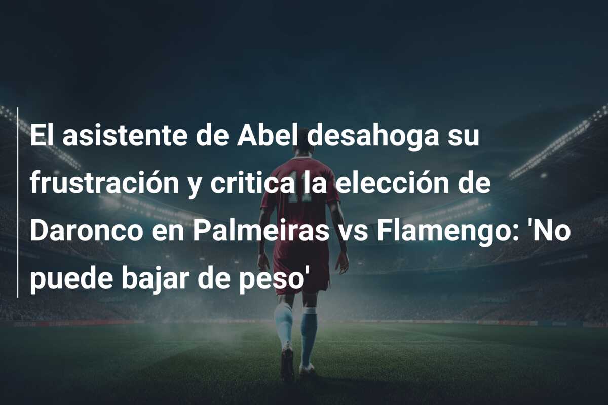 El asistente de Abel desahoga su frustración y critica la elección de Daronco en Palmeiras vs Flamengo: ‘No puede bajar de peso’
