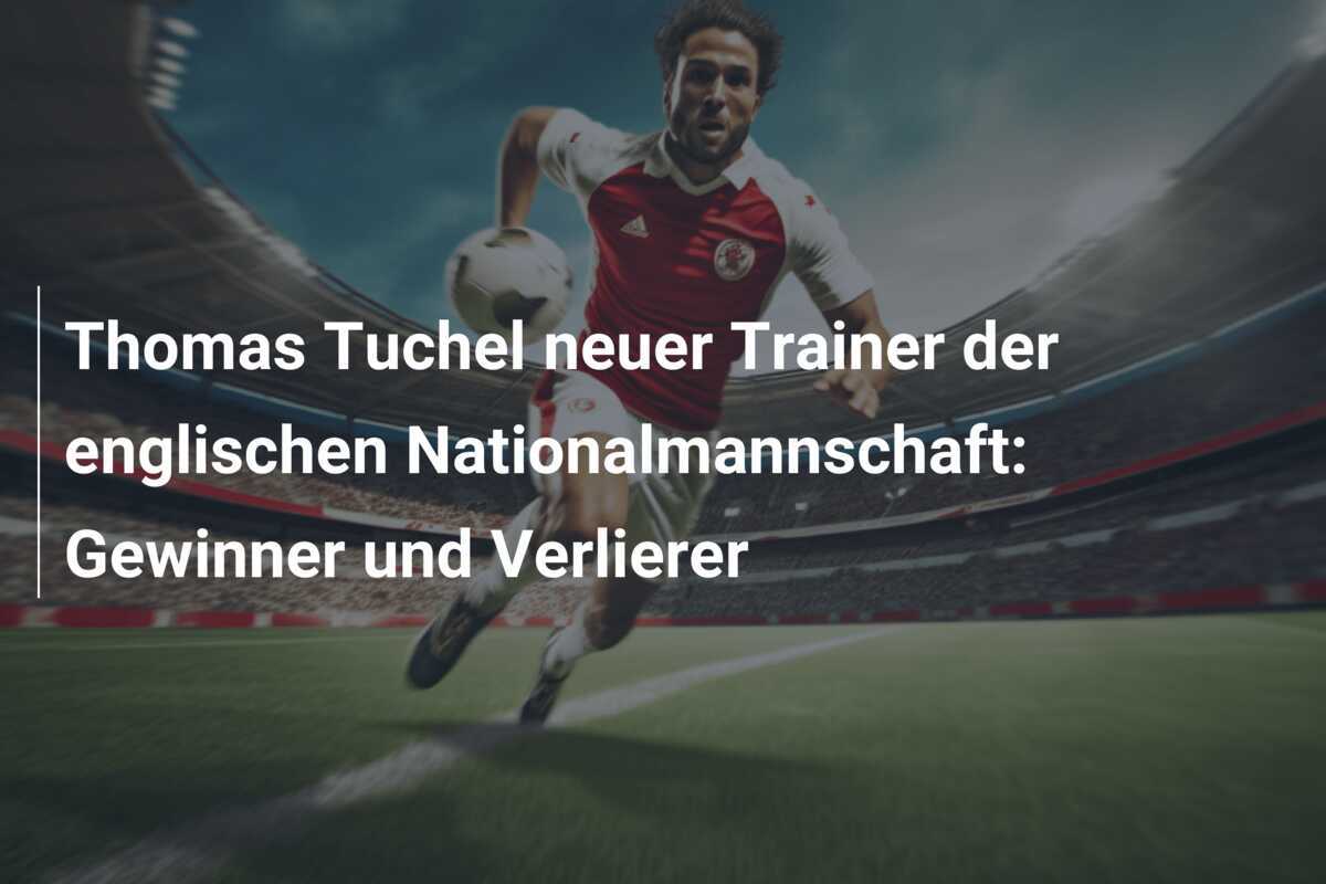 Thomas Tuchel neuer Trainer der englischen Nationalmannschaft: Gewinner und Verlierer
