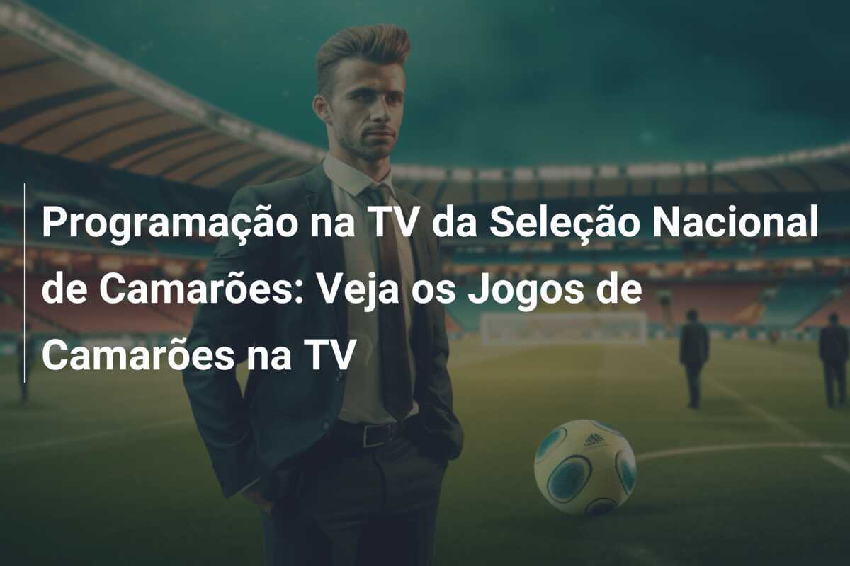 Programação na TV da Seleção Nacional de Camarões: Veja os Jogos de Camarões na TV