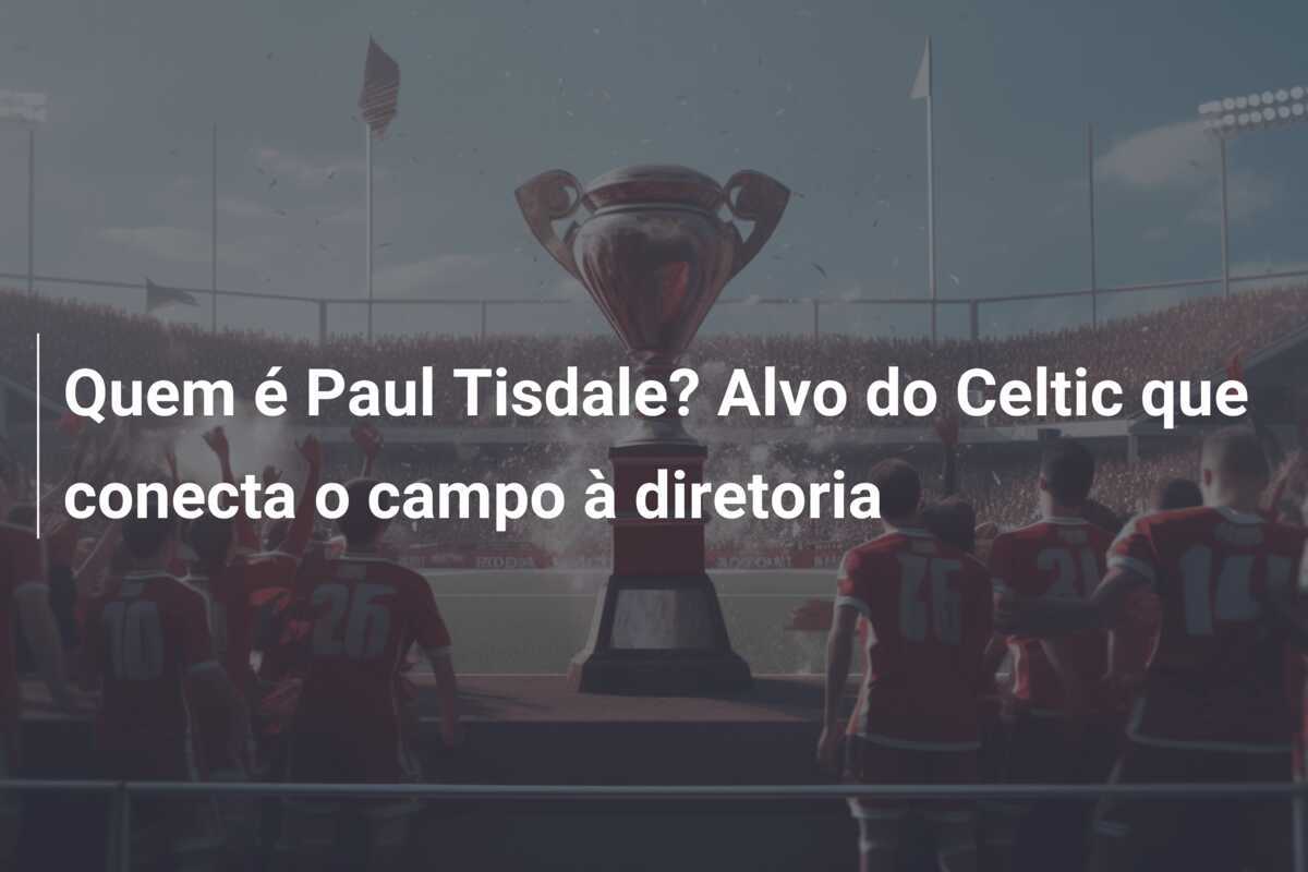 Quem é Paul Tisdale? Alvo do Celtic que conecta o campo à diretoria