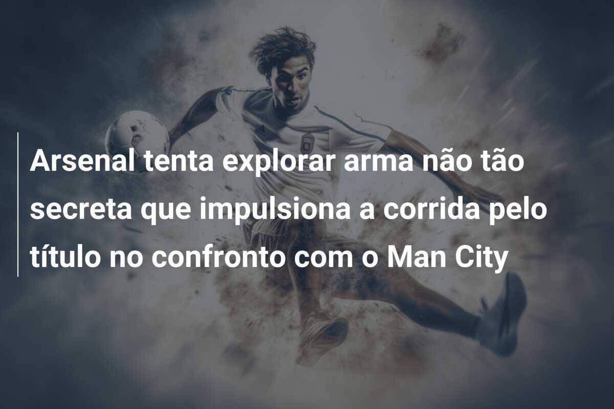 Arsenal tenta explorar arma não tão secreta que impulsiona a corrida pelo título no confronto com o Man City