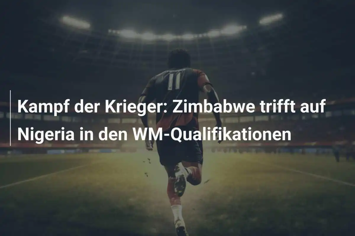 Kampf der Krieger: Zimbabwe trifft auf Nigeria in den WM-Qualifikationen