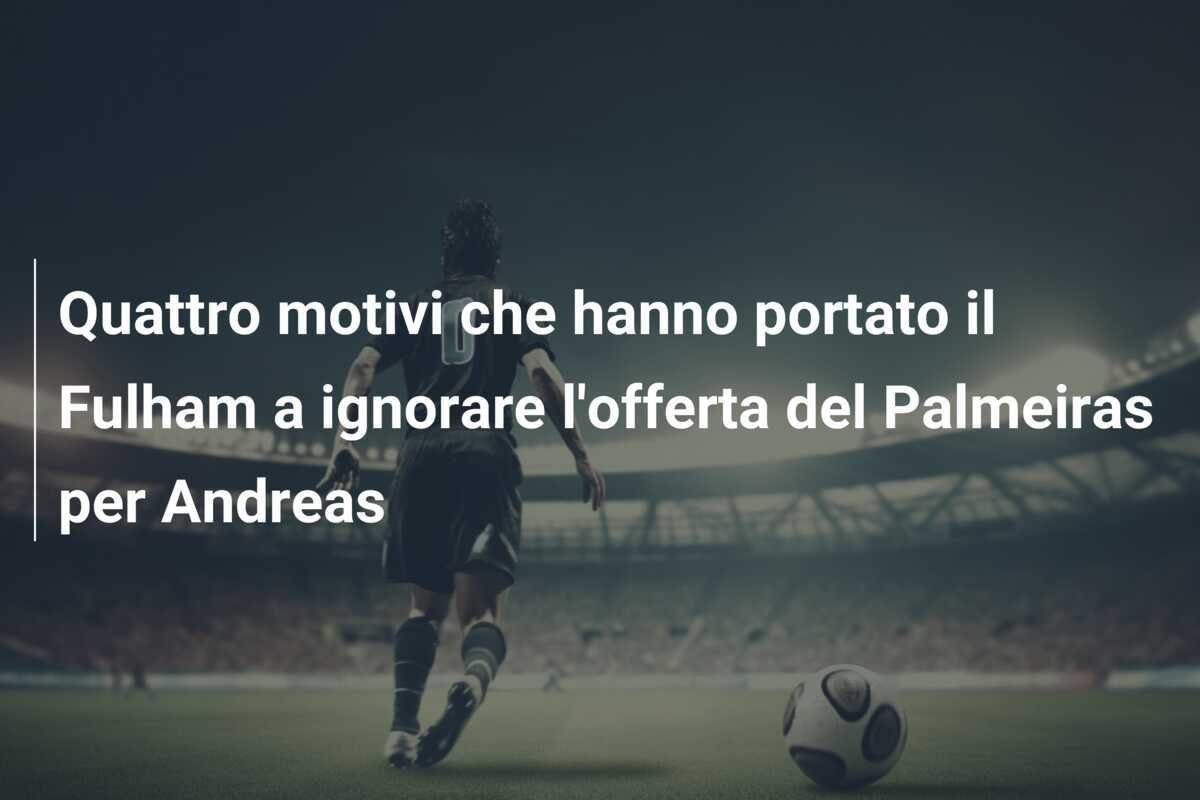Quattro motivi che hanno portato il Fulham a ignorare l'offerta del Palmeiras per Andreas