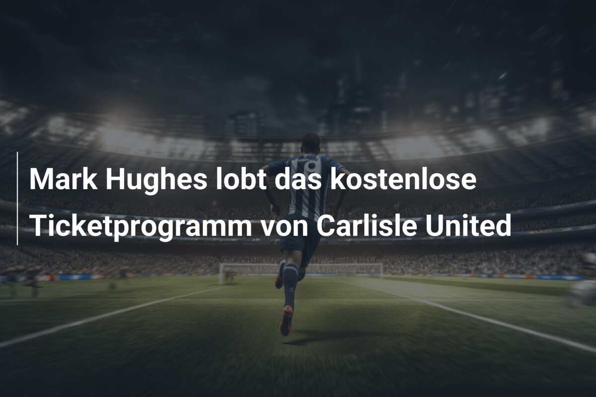 Mark Hughes lobt das kostenlose Ticketprogramm von Carlisle United