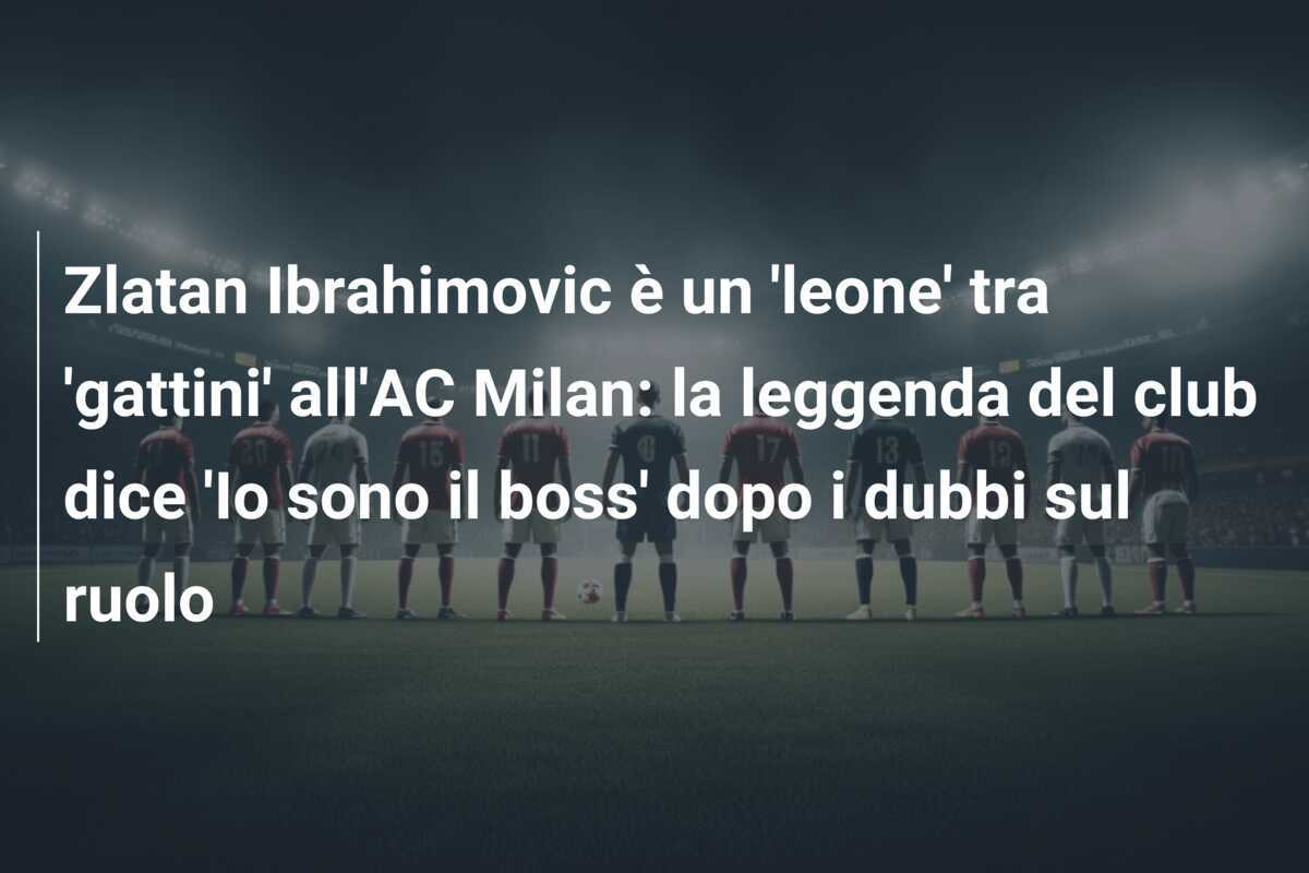 Zlatan Ibrahimovic è un 'leone' tra 'gattini' all'AC Milan: la leggenda del club dice 'Io sono il boss' dopo i dubbi sul ruolo
