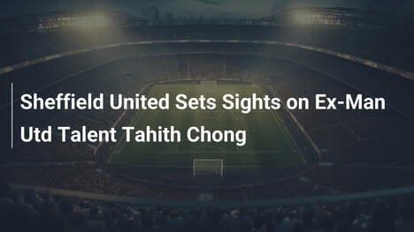Sheffield United jagt Ex-Man-Utd-Talent Tahith Chong