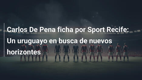 Carlos De Pena ficha por Sport Recife: Un uruguayo en busca de nuevos horizontes