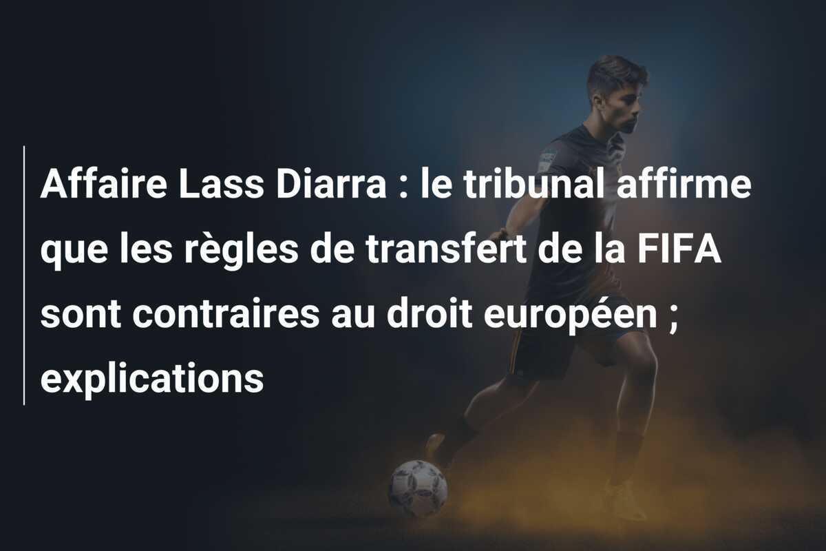 Affaire Lass Diarra : le tribunal affirme que les règles de transfert de la FIFA sont contraires au droit européen ; explications