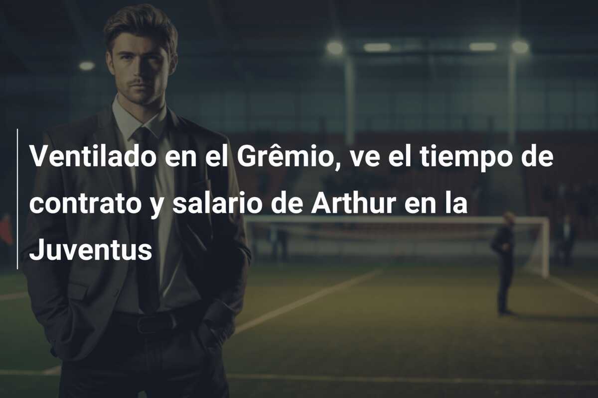 Ventilado en el Grêmio, ve el tiempo de contrato y salario de Arthur en la Juventus