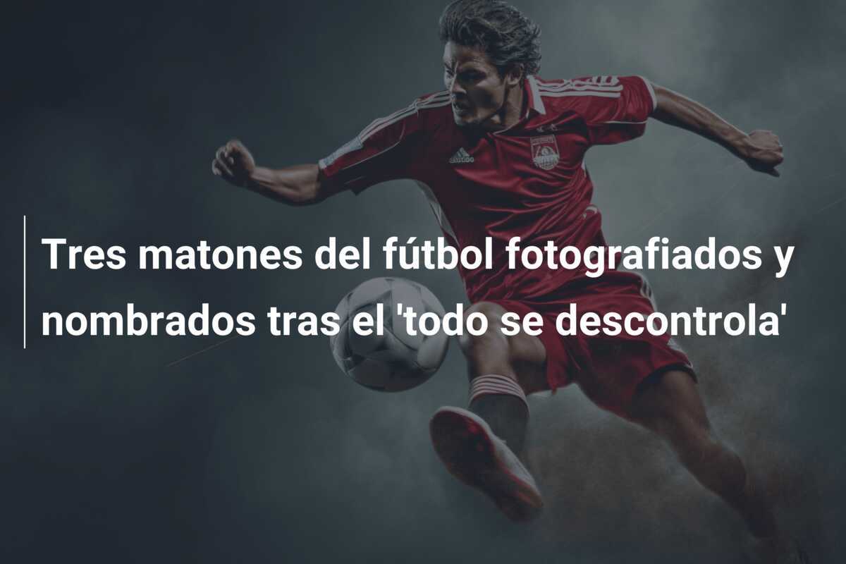 Tres matones del fútbol fotografiados y nombrados tras el 'todo se descontrola'