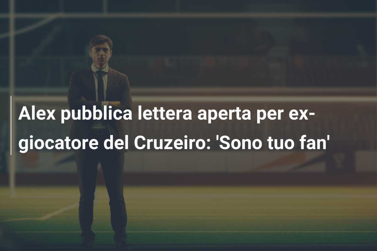 Alex pubblica lettera aperta per ex-giocatore del Cruzeiro: 'Sono tuo fan'