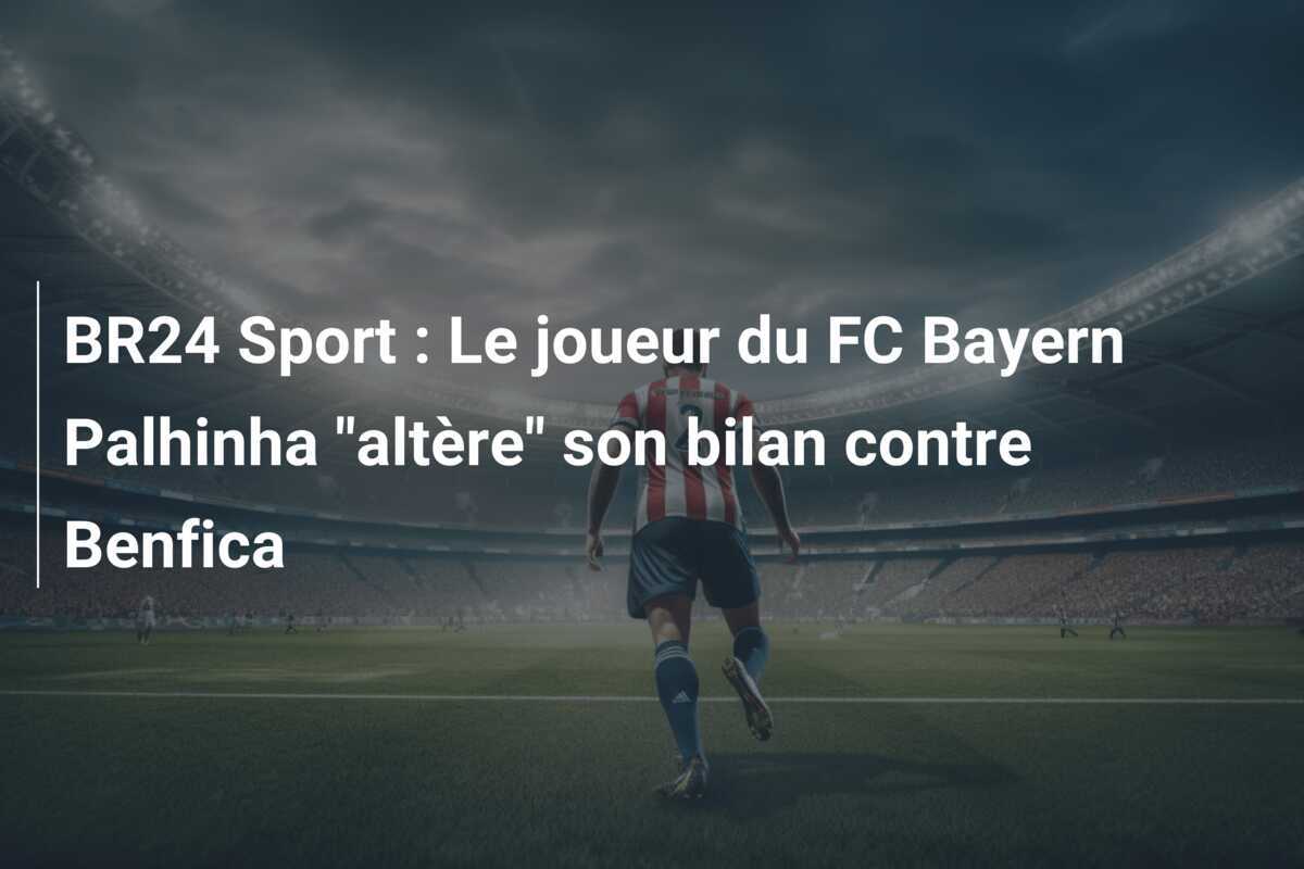 BR24 Sport : Le joueur du FC Bayern Palhinha "altère" son bilan contre Benfica