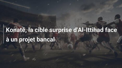 Konaté, la cible surprise d'Al-Ittihad face à un projet bancal