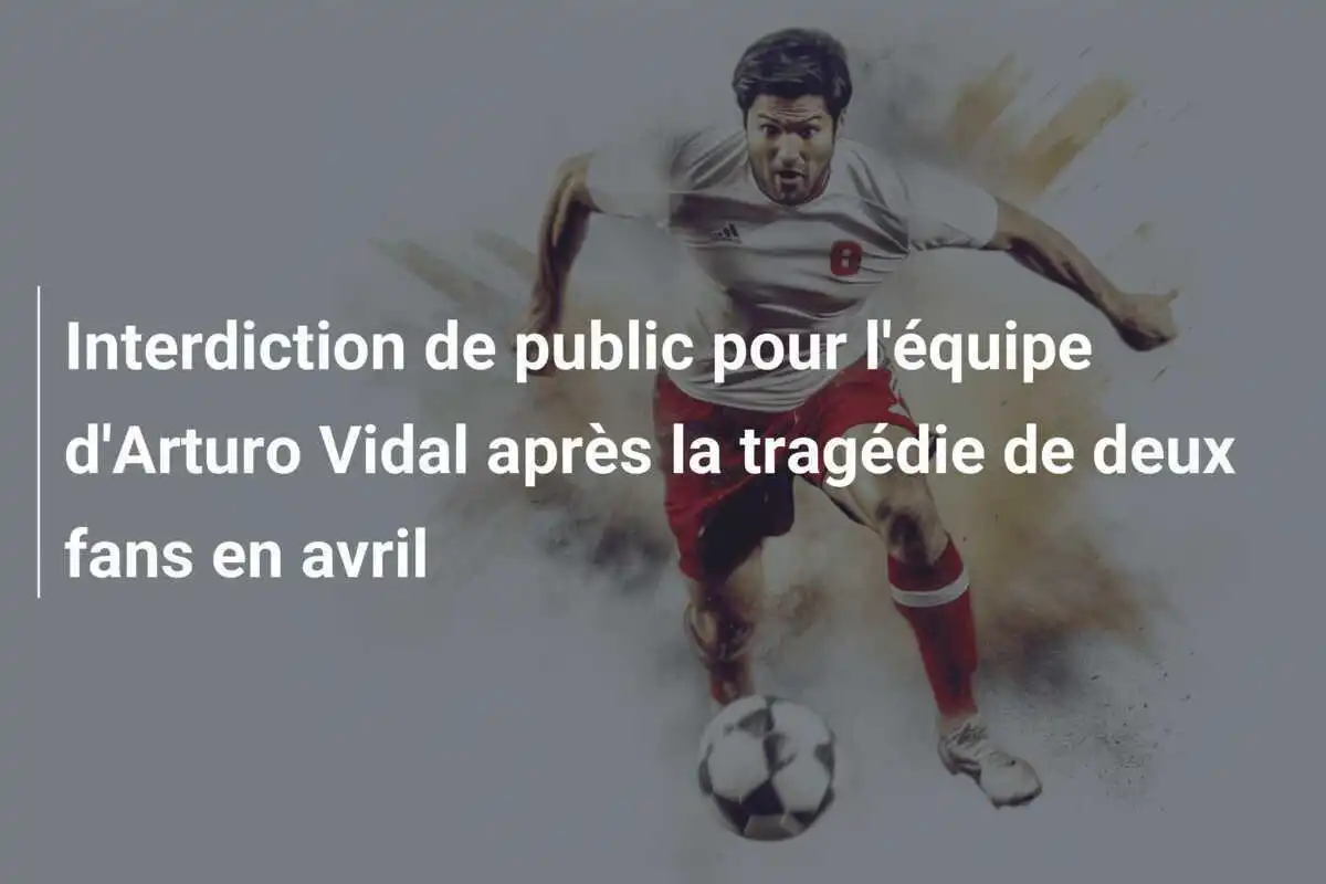 Interdiction de public pour l'équipe d'Arturo Vidal après la tragédie de deux fans en avril