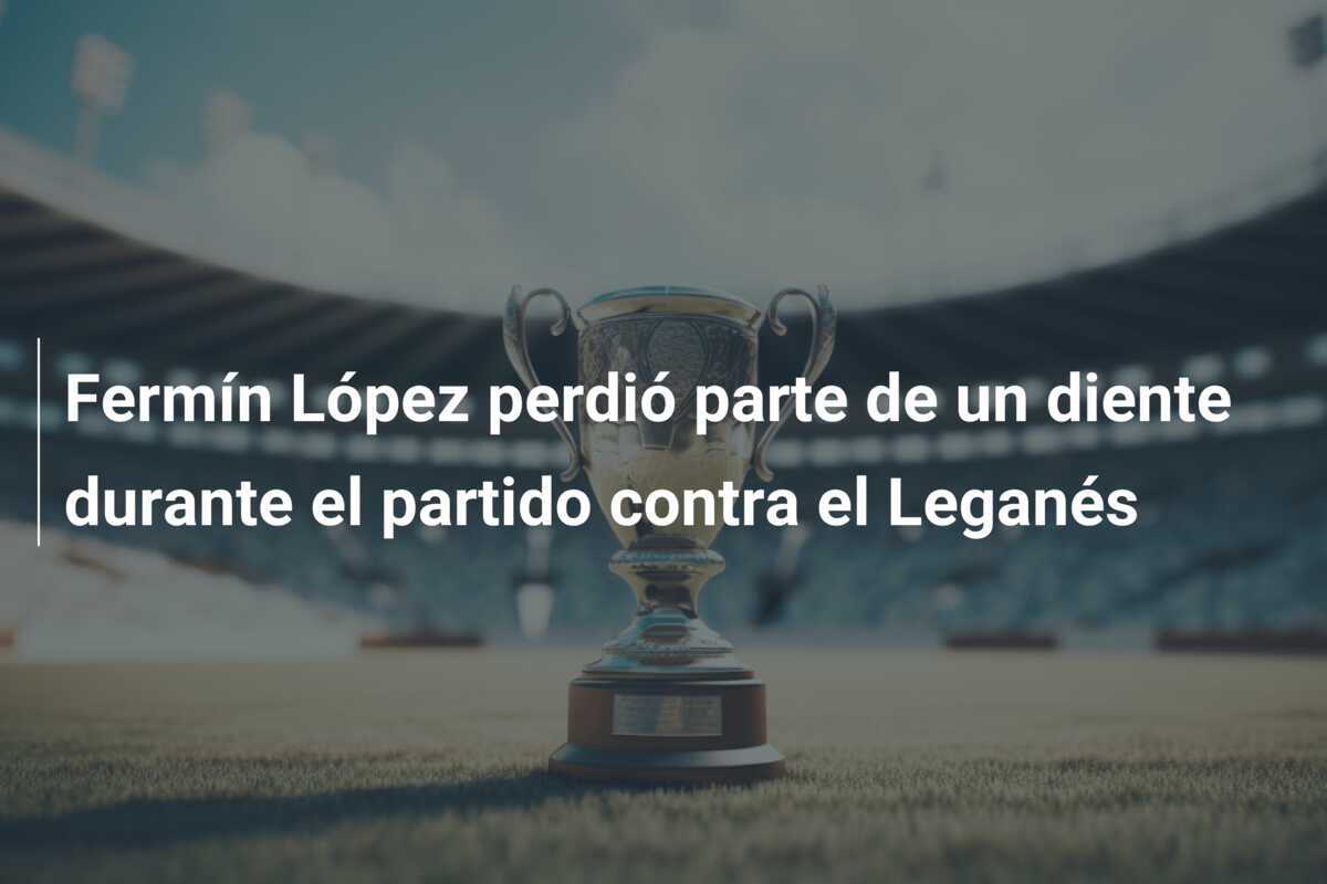 Fermín López perdió parte de un diente durante el partido contra el Leganés
