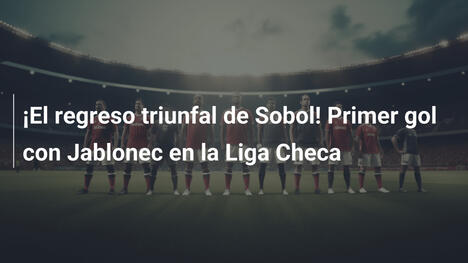 ¡El regreso triunfal de Sobol! Primer gol con Jablonec en la Liga Checa