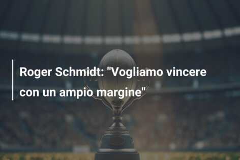 Roger Schmidt: “Vogliamo vincere con un ampio margine”
