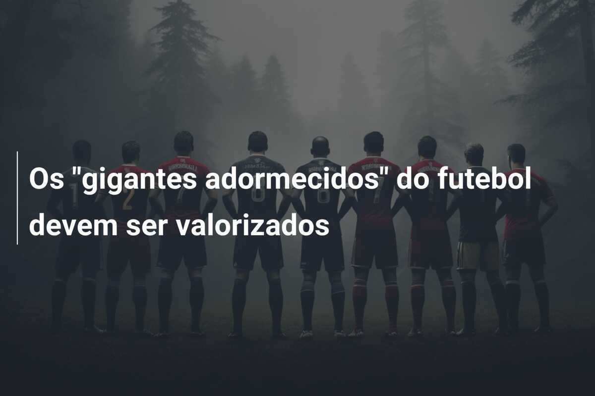 Os "gigantes adormecidos" do futebol devem ser valorizados