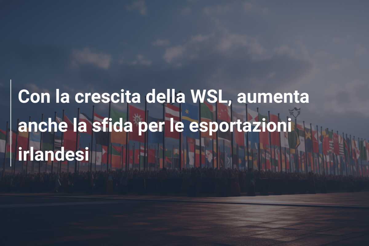 Con la crescita della WSL, aumenta anche la sfida per le esportazioni irlandesi