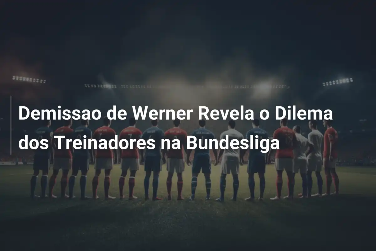 Demissao de Werner Revela o Dilema dos Treinadores na Bundesliga