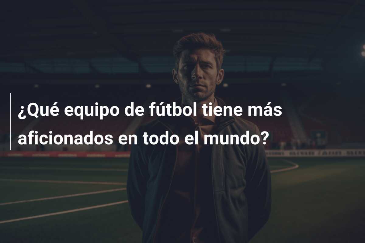 ¿Qué equipo de fútbol tiene más aficionados en todo el mundo?