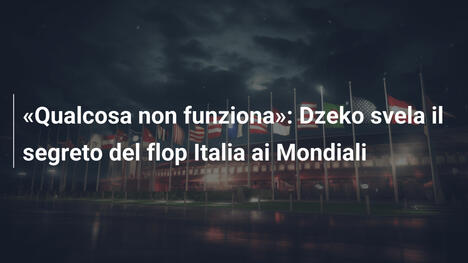 «Qualcosa non funziona»: Dzeko svela il segreto del flop Italia ai Mondiali
