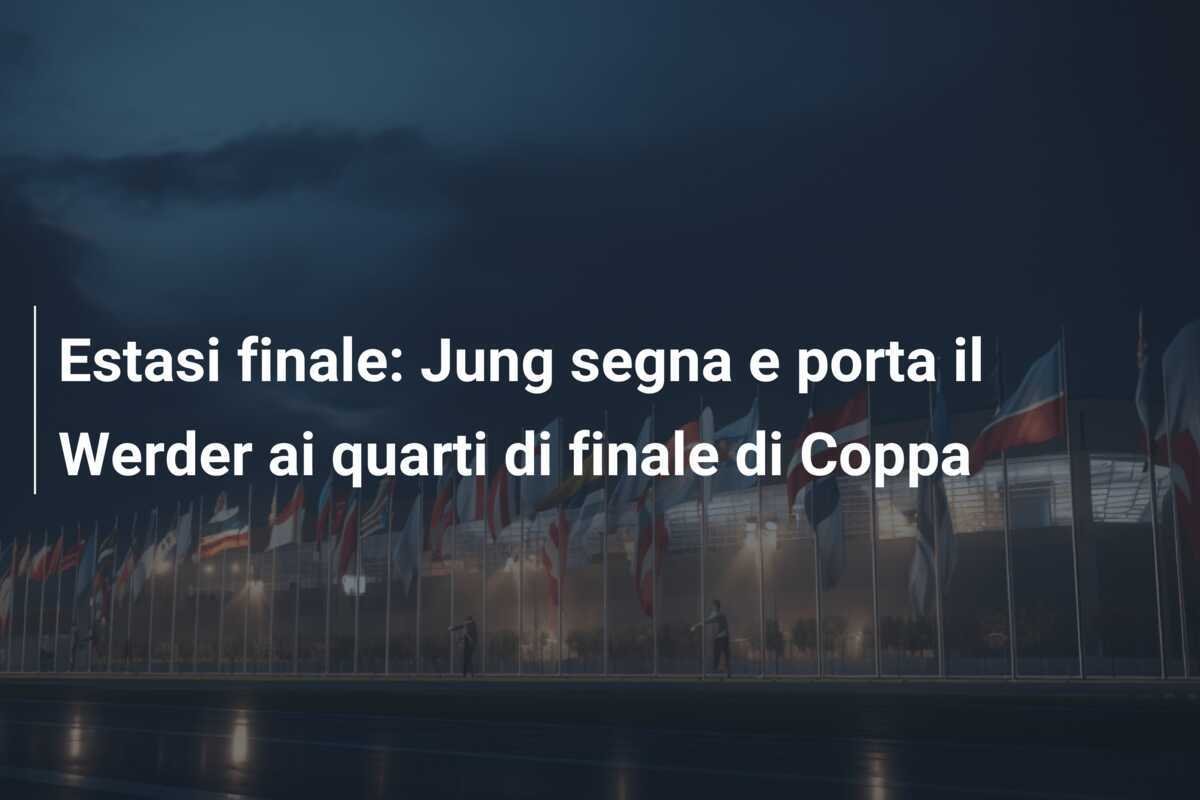 Estasi finale: Jung segna e porta il Werder ai quarti di finale di Coppa