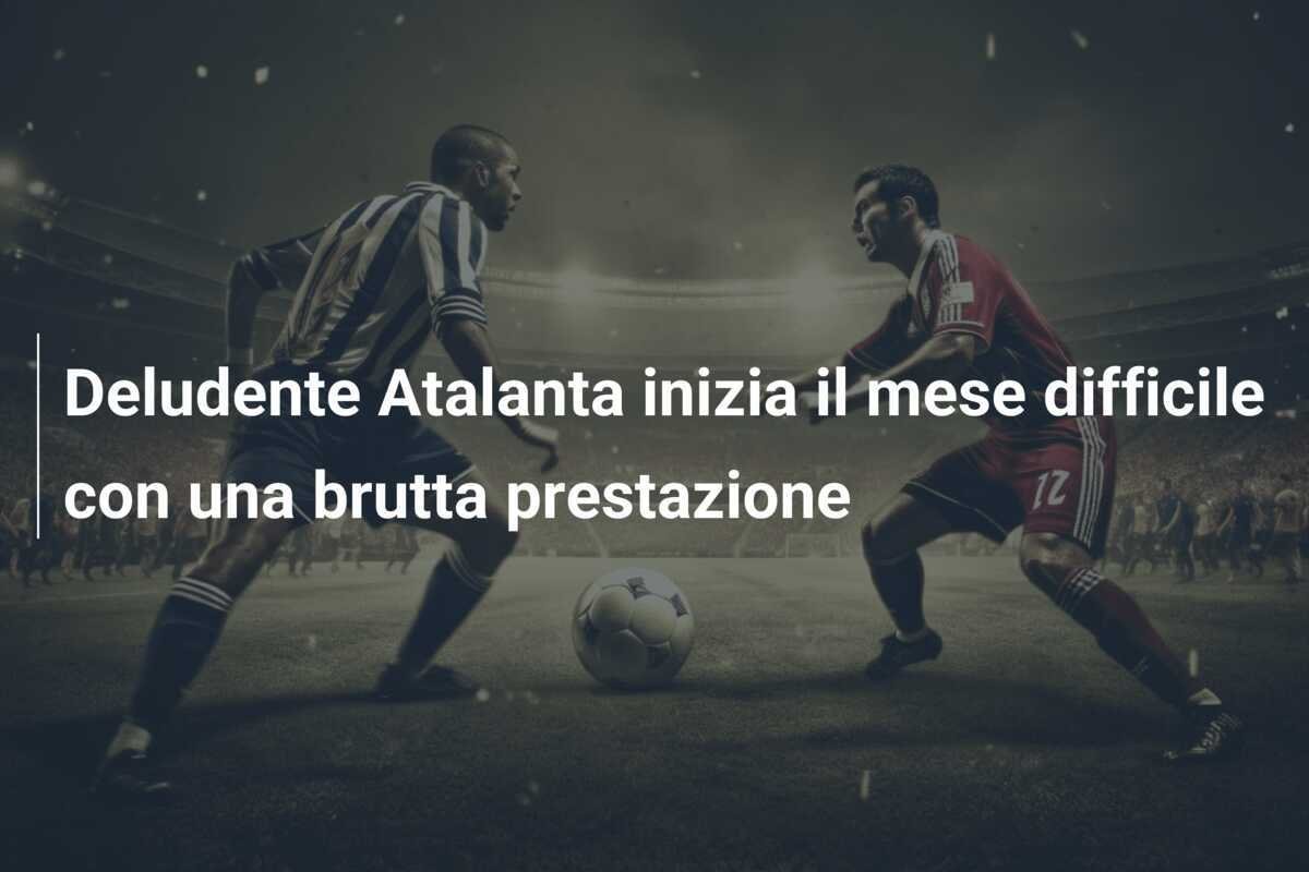Deludente Atalanta inizia il mese difficile con una brutta prestazione