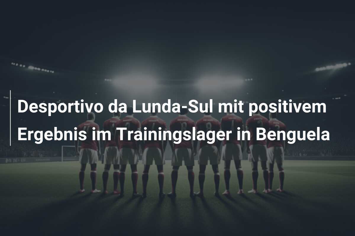 Desportivo da Lunda-Sul mit positivem Ergebnis im Trainingslager in Benguela