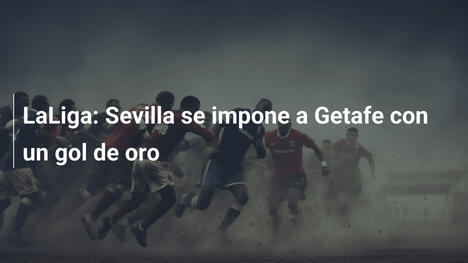LaLiga: Sevilla se impone a Getafe con un gol de oro