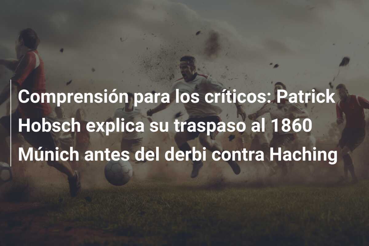 Comprensión para los críticos: Patrick Hobsch explica su traspaso al 1860 Múnich antes del derbi contra Haching