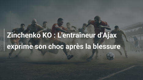 Zinchenko KO : L'entraîneur d'Ajax exprime son choc après la blessure
