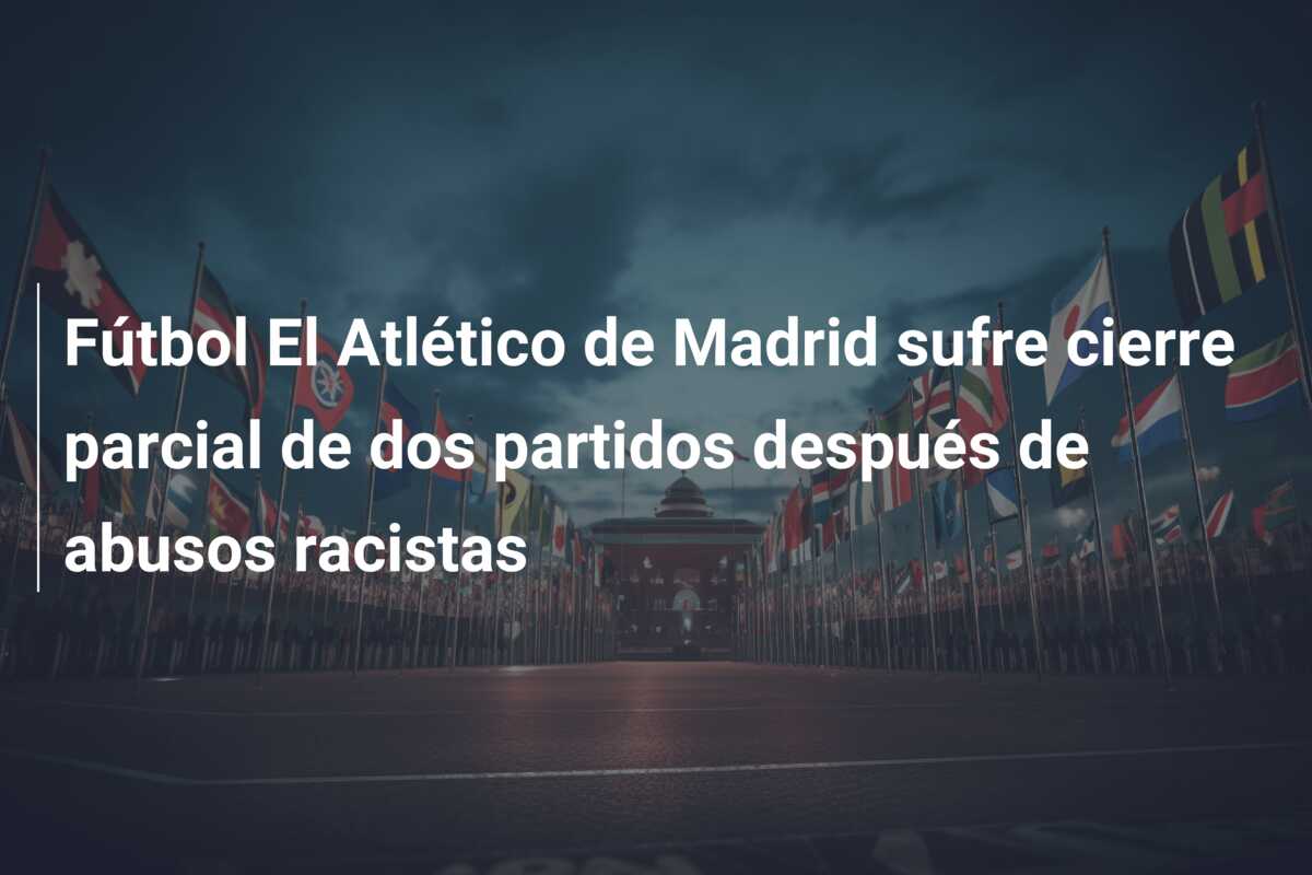 Fútbol El Atlético de Madrid sufre cierre parcial de dos partidos después de abusos racistas