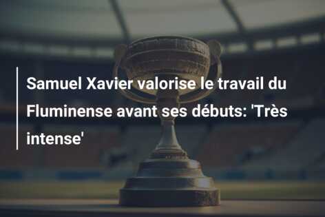 Samuel Xavier valorise le travail du Fluminense avant ses débuts: ‘Très intense’