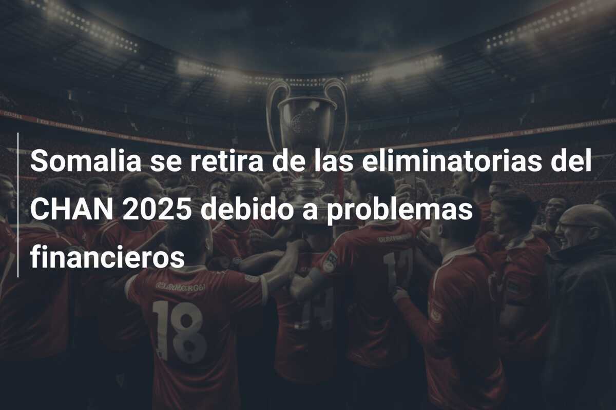 Somalia se retira de las eliminatorias del CHAN 2025 debido a problemas financieros