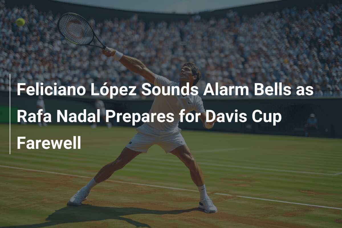 Feliciano López Sounds Alarm Bells as Rafa Nadal Prepares for Davis Cup