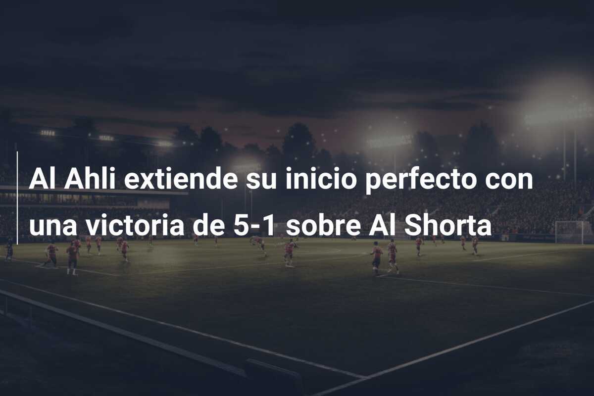 Al Ahli extiende su inicio perfecto con una victoria de 5-1 sobre Al Shorta