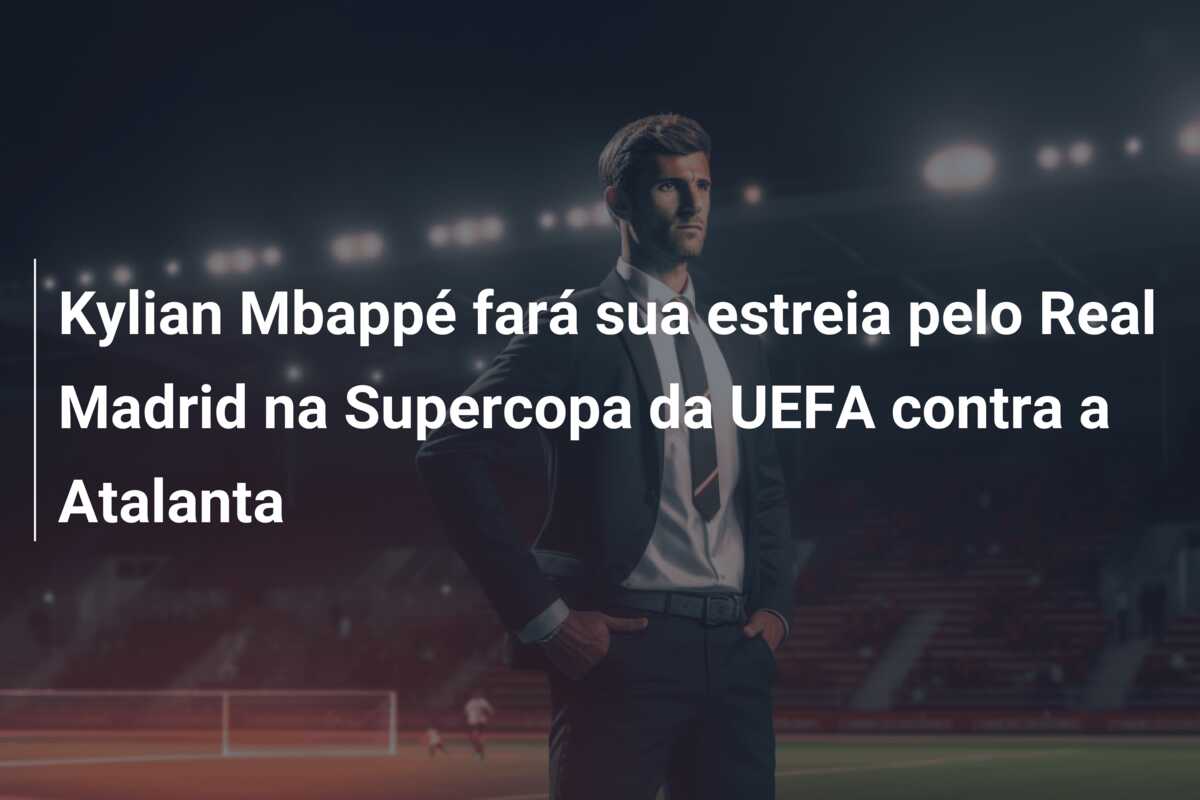 Kylian Mbappé fará sua estreia pelo Real Madrid na Supercopa da UEFA contra a Atalanta